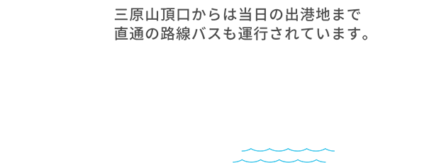 三原山頂口からは当日の出港地まで直通の路線バスも運行されています。