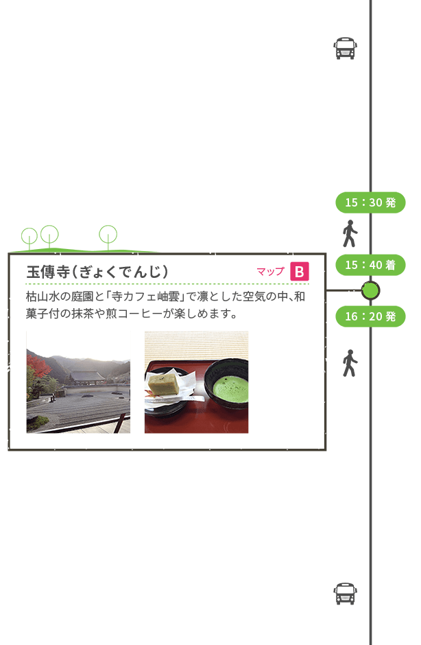 15:30発 <徒歩> 15:40着 玉傳寺(ぎょくでんじ)マップB 枯山水の庭園と「寺カフェ岫雲」で凛とした空気の中、和菓子付の抹茶や煎コーヒーが楽しめます。 16:20発