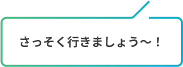 さっそく行きましょう〜！