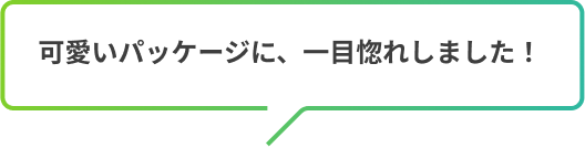 可愛いパッケージに、一目惚れしました！