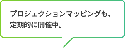 プロジェクションマッピングも、定期的に開催中。