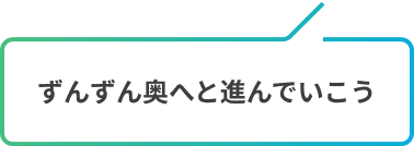 ずんずん奥へと進んでいこう