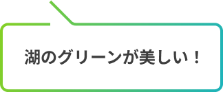 湖のグリーンが美しい！