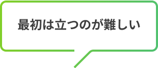 最初は立つのが難しい