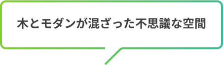 木とモダンが混ざった不思議な空間