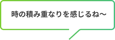 時の積み重なりを感じるね〜