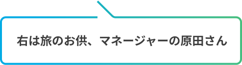 右は旅のお供、マネージャーの原田さん